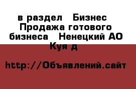  в раздел : Бизнес » Продажа готового бизнеса . Ненецкий АО,Куя д.